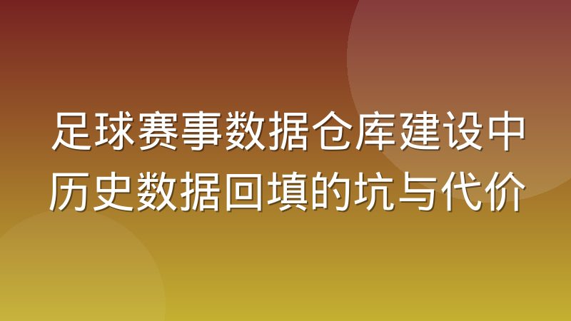 足球赛事数据仓库建设中历史数据回填的坑与代价